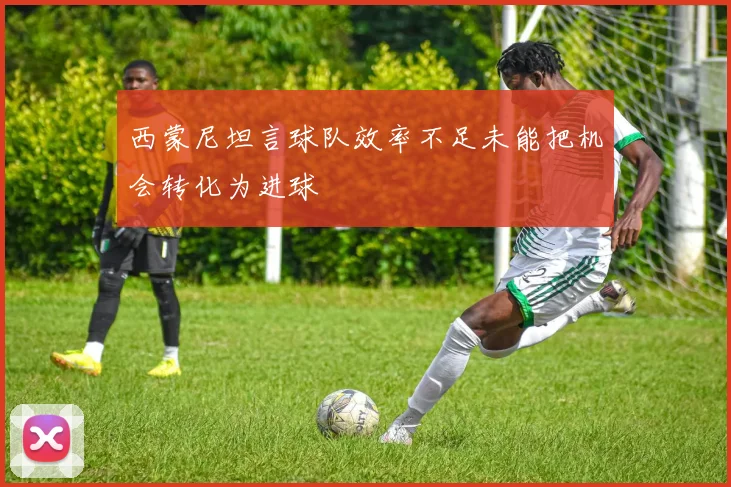 西蒙尼坦言球队效率不足未能把机会转化为进球