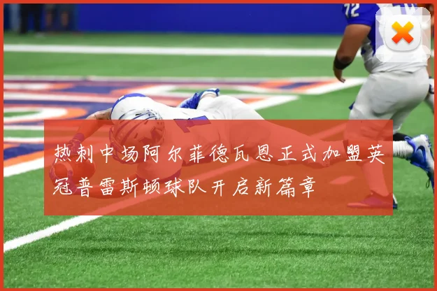 热刺中场阿尔菲德瓦恩正式加盟英冠普雷斯顿球队开启新篇章