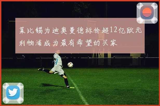 莱比锡为迪奥曼德标价超12亿欧元利物浦成为最有希望的买家