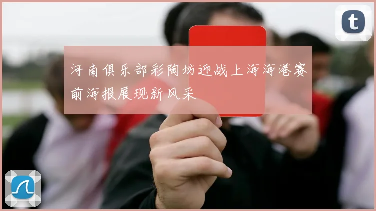 河南俱乐部彩陶坊迎战上海海港赛前海报展现新风采