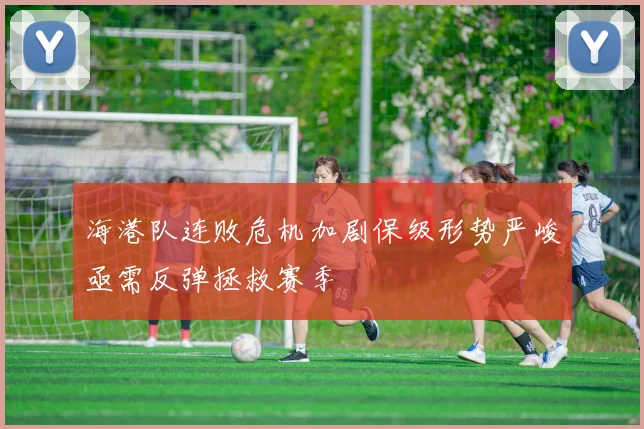 海港队连败危机加剧保级形势严峻亟需反弹拯救赛季